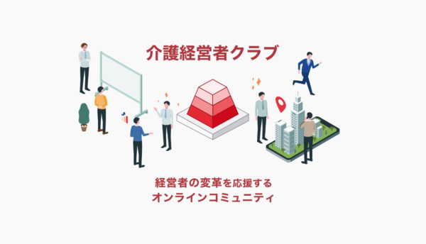 「介護経営者クラブ」が介護事業所の変革に向けて経営者同士が情報・経験・知識を共有し、互いに刺激し合い、学び、成長できるオンラインコミュニティとして本日リニューアルリリースされました。